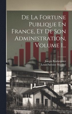 Louis-Antoine Macarel, Joseph Boulatignier - De La Fortune Publique En France, Et De Son Administration, Volume 1..., Inbunden. Tillgänglighet: Lägg i varukorg