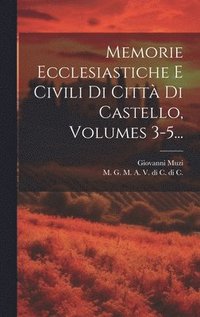 Memorie Ecclesiastiche E Civili Di Citt Di Castello, Volumes 3-5...