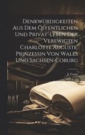 Denkw�rdigkeiten aus dem �ffentlichen und Privat-Leben der verewigten Charlotte Auguste, Prinzessin von Wales und Sachsen-Coburg