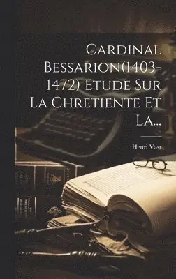 Henri Vast - Cardinal Bessarion(1403-1472) Etude Sur La Chretiente Et La..., Inbunden. Tillgänglighet: Tillfälligt slut