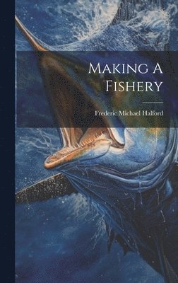 Frederic Michael Halford - Making A Fishery, Inbunden. Tillgänglighet: Lägg i varukorg