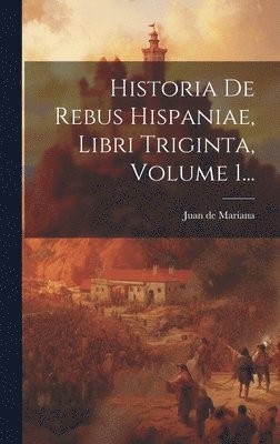 Juan De Mariana - Historia De Rebus Hispaniae, Libri Triginta, Volume 1..., Inbunden