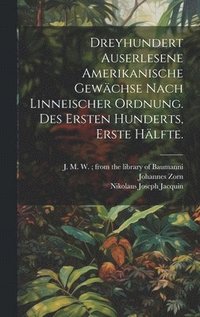 Dreyhundert auserlesene Amerikanische Gewächse nach linneischer Ordnung. Des ersten Hunderts, erste Hälfte.