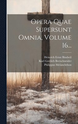 Philippus Melanchthon, Karl Gottlieb Bretschneider, Heinrich Ernst Bindseil - Opera Quae Supersunt Omnia, Volume 16..., Inbunden