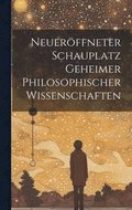 Neuer�ffneter Schauplatz Geheimer Philosophischer Wissenschaften