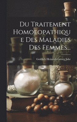 Gottlieb Heinrich Georg Jahr - Du Traitement Homoeopathique Des Maladies Des Femmes..., Inbunden