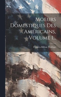 Frances-Milton Trollope - Moeurs Domestiques Des Américains, Volume 1..., Inbunden