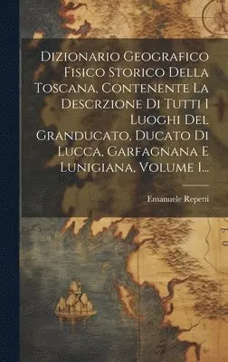 Emanuele Repetti - Dizionario Geografico Fisico Storico Della Toscana, Contenente La Descrzione Di Tutti I Luoghi Del Granducato, Ducato Di Lucca, Garfagnana E Lunigiana, Volume 1..., Inbunden. Tillgänglighet: Lägg i varukorg
