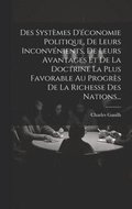 Des Syst�mes D'�conomie Politique, De Leurs Inconv�nients, De Leurs Avantages Et De La Doctrine La Plus Favorable Au Progr�s De La Richesse Des Nations...