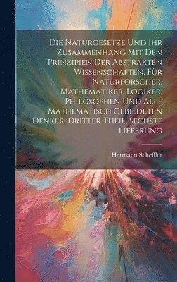Hermann Scheffler - Naturgesetze und ihr Zusammenhang mit den Prinzipien der abstrakten Wissenschaften. Für Naturforscher, Mathematiker, Logiker, Philosophen und alle mathematisch Gebildeten Denker, Dritter Theil, Sechste Lieferung, Inbunden. Tillgänglighet: Lägg i varukorg