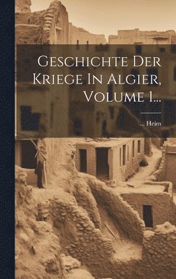 Heim - Geschichte Der Kriege In Algier, Volume 1..., Inbunden