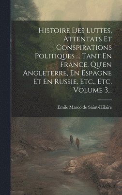 Emile Marco De Saint-Hilaire - Histoire Des Luttes, Attentats Et Conspirations Politiques ... Tant En France, Qu'en Angleterre, En Espagne Et En Russie, Etc., Etc, Volume 3..., Inbunden