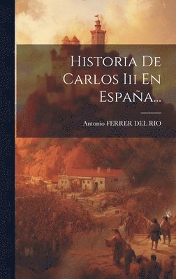 Antonio Ferrer Del Rio - Historia De Carlos Iii En España..., Inbunden