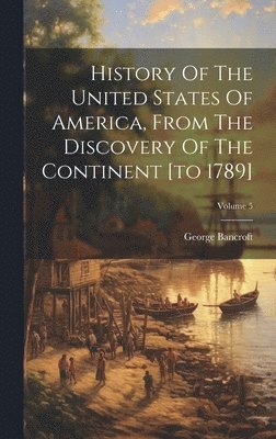 History Of The United States Of America, From The Discovery Of The Continent [to 1789]; Volume 5