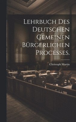 Christoph Martin - Lehrbuch des deutschen gemeinen bürgerlichen Processes., Inbunden