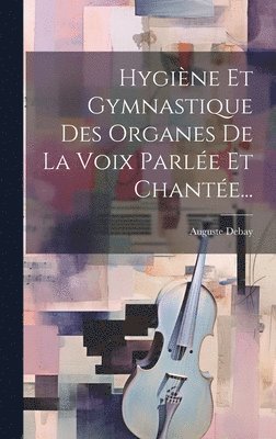 Auguste Debay - Hygiène Et Gymnastique Des Organes De La Voix Parlée Et Chantée..., Inbunden