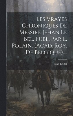 Jean Le Bel - Les Vrayes Chroniques De Messire Jehan Le Bel, Publ. Par L. Polain. (acad. Roy. De Belgique)...., Inbunden