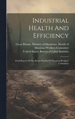 Great Britain Ministry of Munitions, United States Bureau of Labor Statisti - Industrial Health And Efficiency, Inbunden