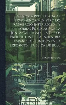 José Caveda Y Nava - Memoria Presentada Al Exmo Señor Ministro Do Comercio Instrucción Y Obras Públicas Por La Junta Calificadora De Los Productos De La Industria Española Reunidos En La Exposición Pública De 1850..., Inbunden. Tillgänglighet: Lägg i varukorg