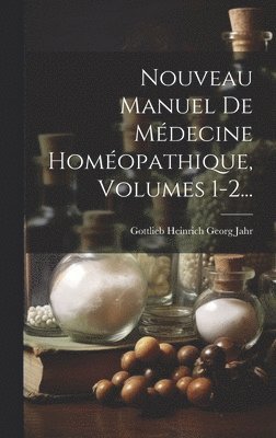 Gottlieb Heinrich Georg Jahr - Nouveau Manuel De Médecine Homéopathique, Volumes 1-2..., Inbunden