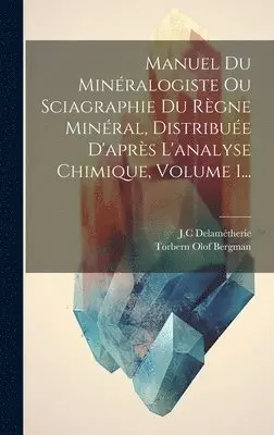 Torbern Olof Bergman, J C Delamétherie - Manuel Du Minéralogiste Ou Sciagraphie Du Règne Minéral, Distribuée D'après L'analyse Chimique, Volume 1..., Inbunden. Tillgänglighet: Lägg i varukorg
