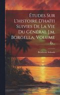 tudes Sur L'histoire D'hati Suivies De La Vie Du Gnral J.m. Borgella, Volume 6...