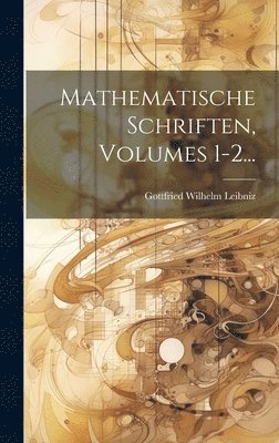 Gottfried Wilhelm Leibniz (Freiherr V - Mathematische Schriften, Volumes 1-2..., Inbunden