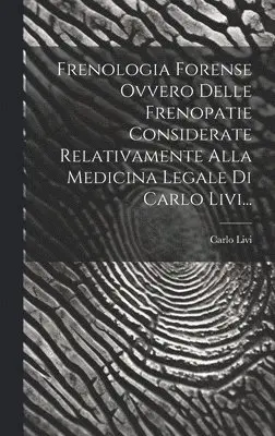Frenologia Forense Ovvero Delle Frenopatie Considerate Relativamente Alla Medicina Legale Di Carlo Livi...
