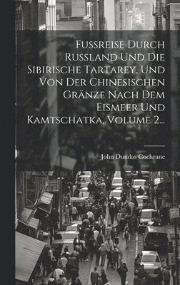 Fußreise Durch Rußland Und Die Sibirische Tartarey, Und Von Der Chinesischen Gränze Nach Dem Eismeer Und Kamtschatka, Volume 2...