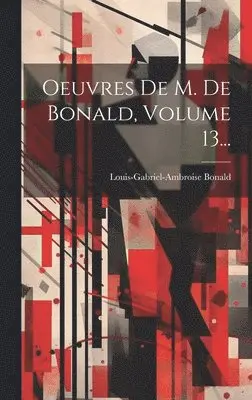 Louis-Gabriel-Ambroise Bonald (Vicomt - Oeuvres De M. De Bonald, Volume 13..., Inbunden. Tillgänglighet: Lägg i varukorg