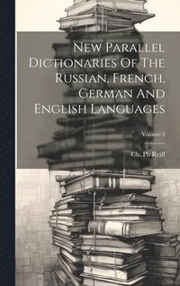 New Parallel Dictionaries Of The Russian, French, German And English Languages; Volume 4