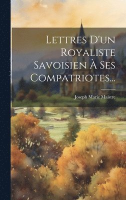 Joseph Marie Maistre (Comte De) - Lettres D'un Royaliste Savoisien À Ses Compatriotes..., Inbunden