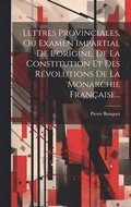 Lettres Provinciales, Ou Examen Impartial De L'origine, De La Constitution Et Des Rvolutions De La Monarchie Franaise...