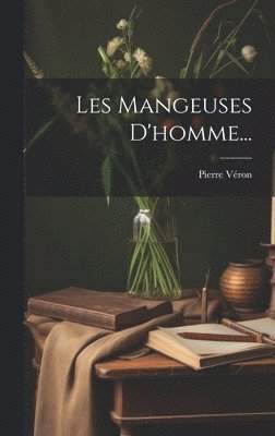Pierre Véron - Les Mangeuses D'homme..., Inbunden