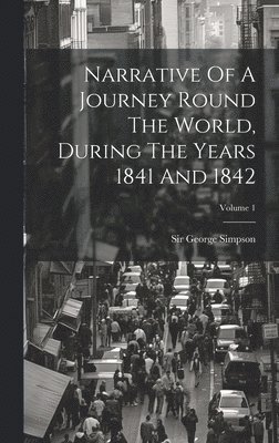 George Simpson - Narrative Of A Journey Round The World, During The Years 1841 And 1842; Volume 1, Inbunden