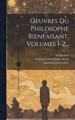 François-Louis-Claude Marin, De Boubers, Stanislas Leszczynski I (Koning van P - Oeuvres Du Philosophe Bienfaisant, Volumes 1-2..., Inbunden. Tillgänglighet: Lägg i varukorg