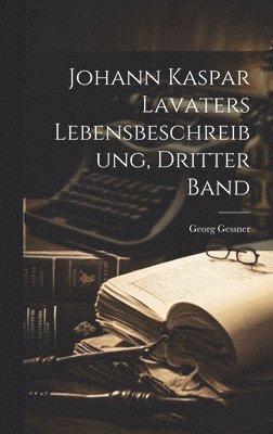 Georg Gessner - Johann Kaspar Lavaters Lebensbeschreibung, dritter Band, Inbunden