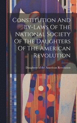 Constitution And By-laws Of The National Society Of The Daughters Of The American Revolution