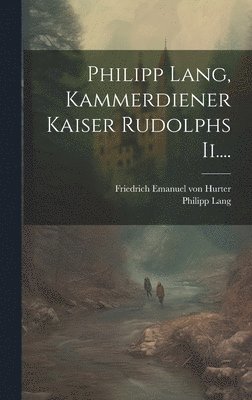 Philipp Lang - Philipp Lang, Kammerdiener Kaiser Rudolphs Ii...., Inbunden