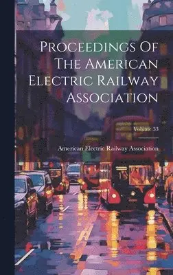 American Electric Railway Association - Proceedings Of The American Electric Railway Association; Volume 33, Inbunden. Tillgänglighet: Lägg i varukorg