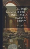 M. Tulli Ciceronis Pro P. Cornelio Sulla Oratio Ad Iudices...