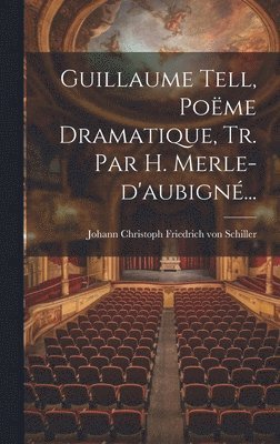 Johann Christoph Friedrich von Schiller - Guillaume Tell, Poëme Dramatique, Tr. Par H. Merle-d'aubigné..., Inbunden