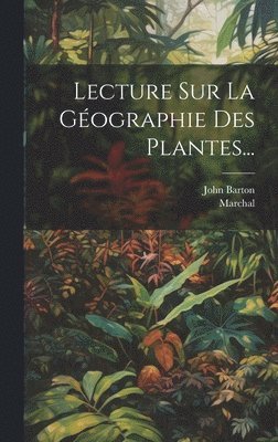 John Barton, Marchal - Lecture Sur La Géographie Des Plantes..., Inbunden