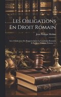 Les Obligations En Droit Romain: Avec L'indication Des Rapports Entre La Lgislation Romaine Et Le Droit Franais, Volume 1...
