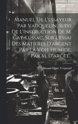 Amand-Denis Vergnaud - Manuel De L'essayeur Par Vauquelin, Suivi De L'instruction De M. Gay-lussac, Sur L'essai Des Matieres D'argent Par La Voie Humide, Par M. D'arcet..., Inbunden. Tillgänglighet: Lägg i varukorg