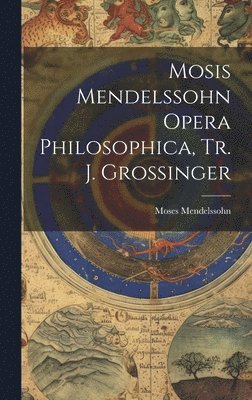 Moses Mendelssohn - Mosis Mendelssohn Opera Philosophica, Tr. J. Grossinger, Inbunden