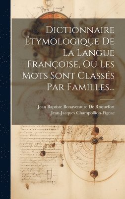 Jean-Jacques Champollion-Figeac, Jean Baptiste Bonaventure de Roquefort - Dictionnaire Étymologique De La Langue Françoise, Ou Les Mots Sont Classés Par Familles..., Inbunden
