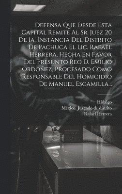 Rafael Herrera, Hidalgo - Defensa Que Desde Esta Capital Remite Al Sr. Juez 20 De 1a. Instancia Del Distrito De Pachuca El Lic. Rafael Herrera, Hecha En Favor Del Presunto Reo D. Emilio Ordoñez, Procesado Como Responsable Del Homicidio De Manuel Escamilla..., Inbunden