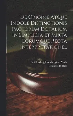 De Origine Atque Indole Distinctionis Pactorum Dotalium In Simplicia Et Mixta Eorumque Recta Interpretatione...