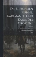 Die Urkunden Pippins, Karlmanns Und Karls Des Grossen...